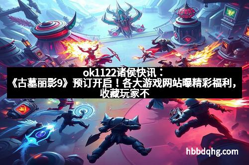 ok1122诸侯快讯：《古墓丽影9》预订开启！各大游戏网站曝精彩福利，收藏玩家不容错过