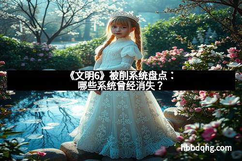 《文明6》被削系统盘点：哪些系统曾经消失？